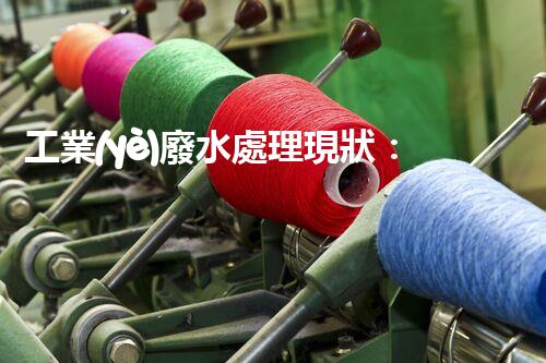 工業(yè)廢水處理現狀：以后之路在何方？